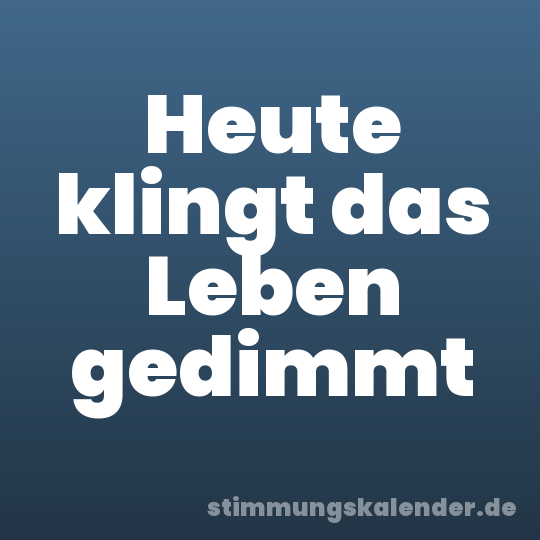 Heute klingt das Leben gedimmt
