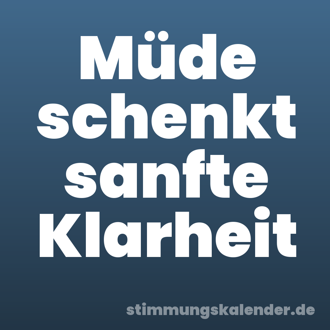 Müde schenkt sanfte Klarheit