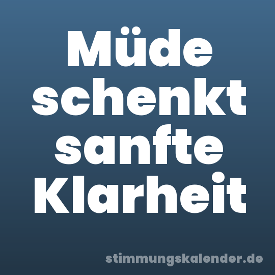 Müde schenkt sanfte Klarheit