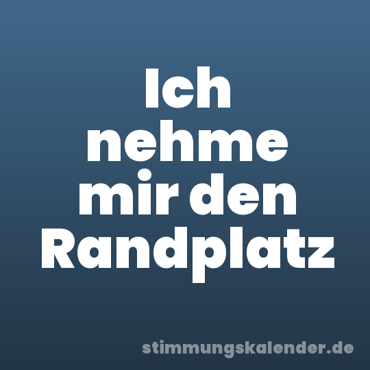 Ich nehme mir den Randplatz