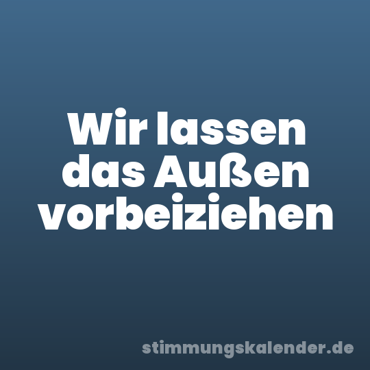 Wir lassen das Außen vorbeiziehen