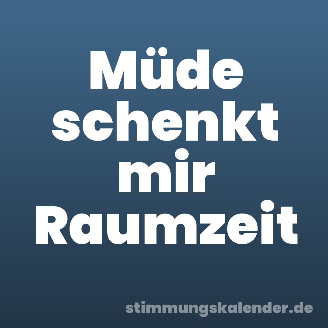 Müde schenkt mir Raumzeit
