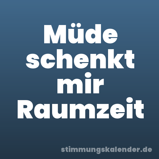 Müde schenkt mir Raumzeit
