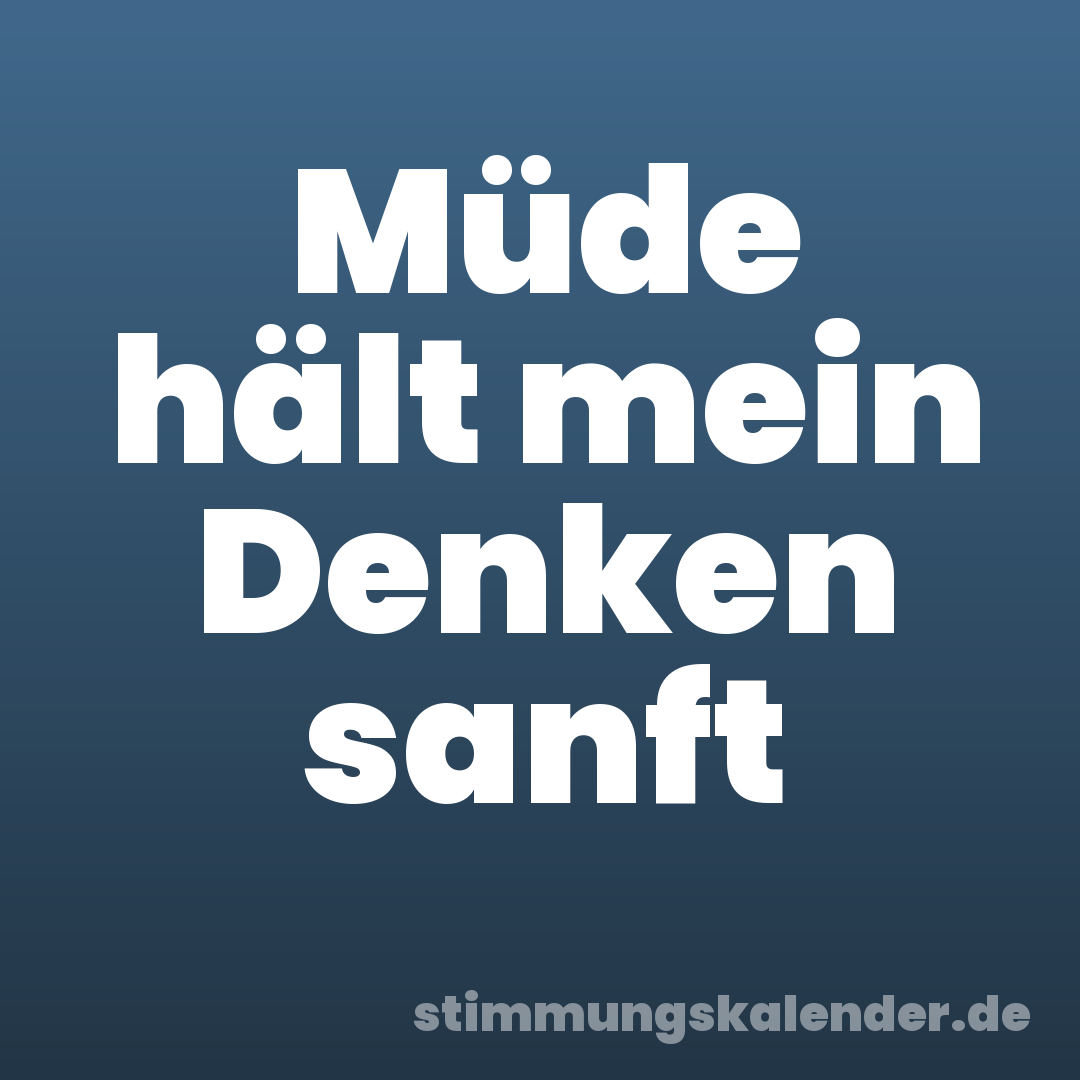 Müde hält mein Denken sanft