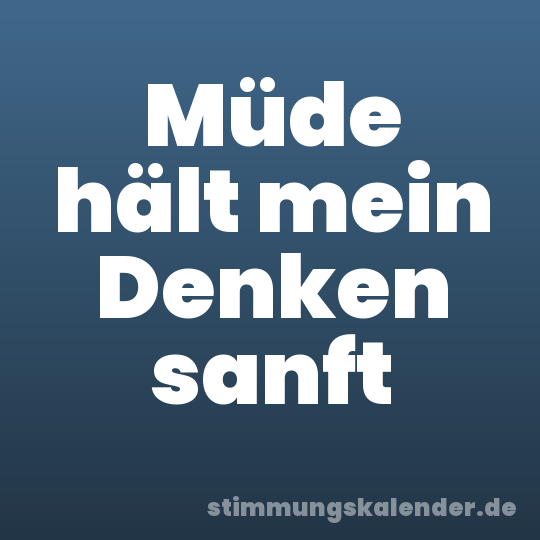 Müde hält mein Denken sanft