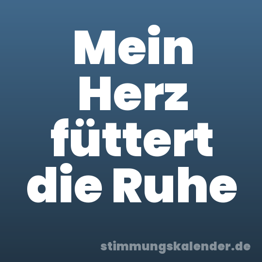 Mein Herz füttert die Ruhe
