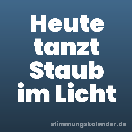 Heute tanzt Staub im Licht