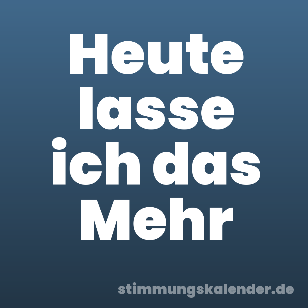 Heute lasse ich das Mehr