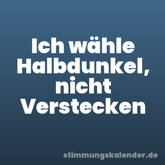 Ich wähle Halbdunkel, nicht Verstecken
