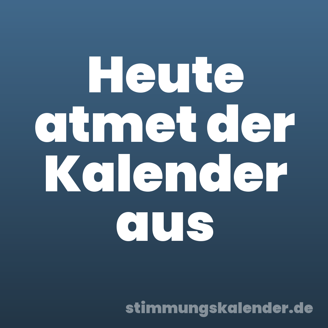 Heute atmet der Kalender aus