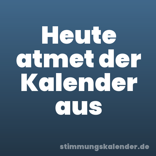 Heute atmet der Kalender aus