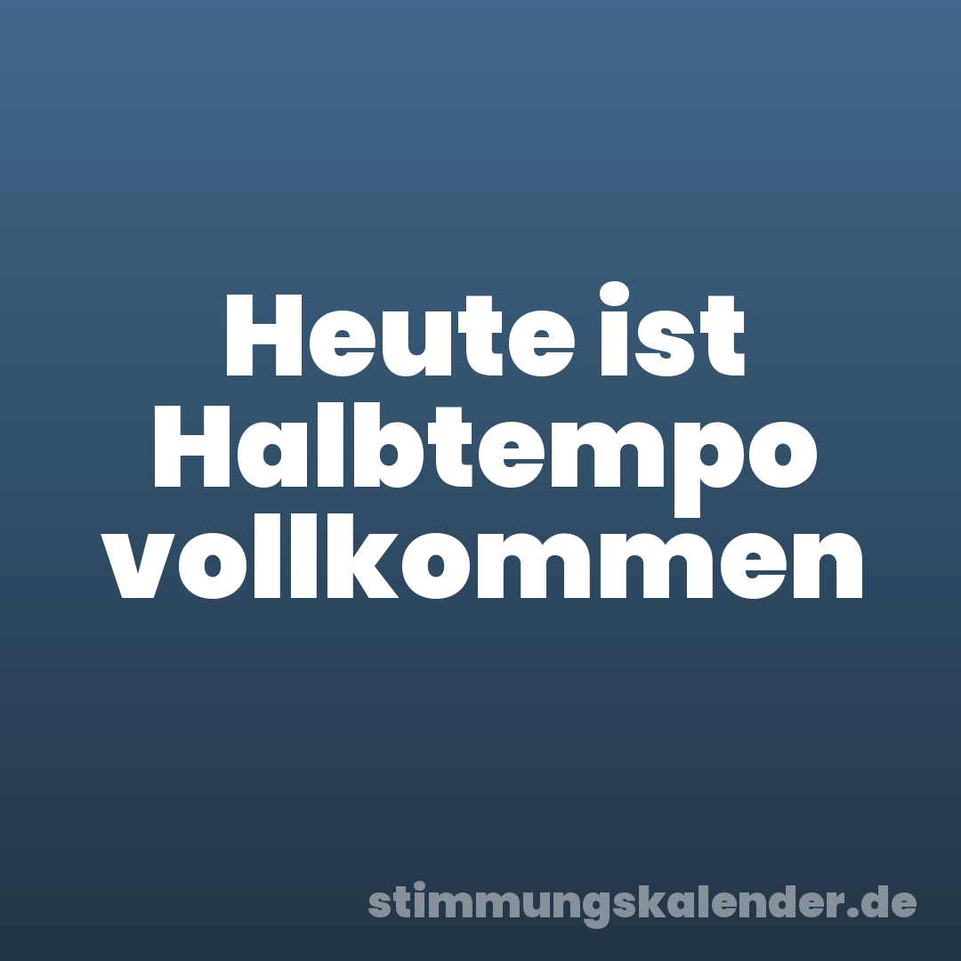 Heute ist Halbtempo vollkommen