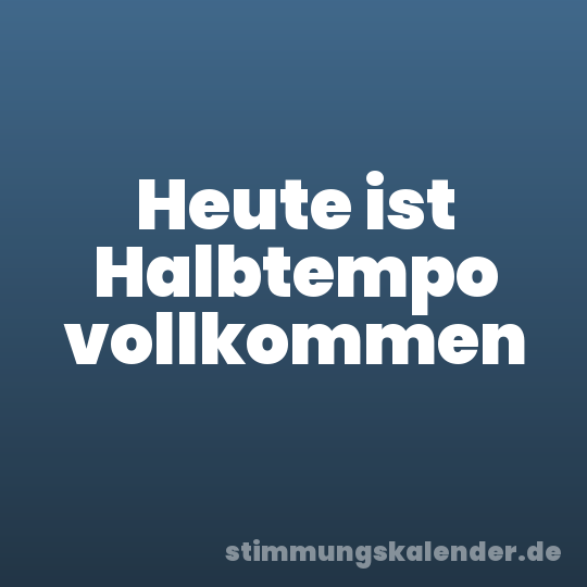 Heute ist Halbtempo vollkommen
