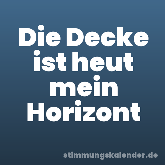 Die Decke ist heut mein Horizont