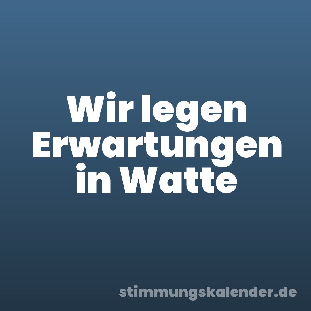 Wir legen Erwartungen in Watte