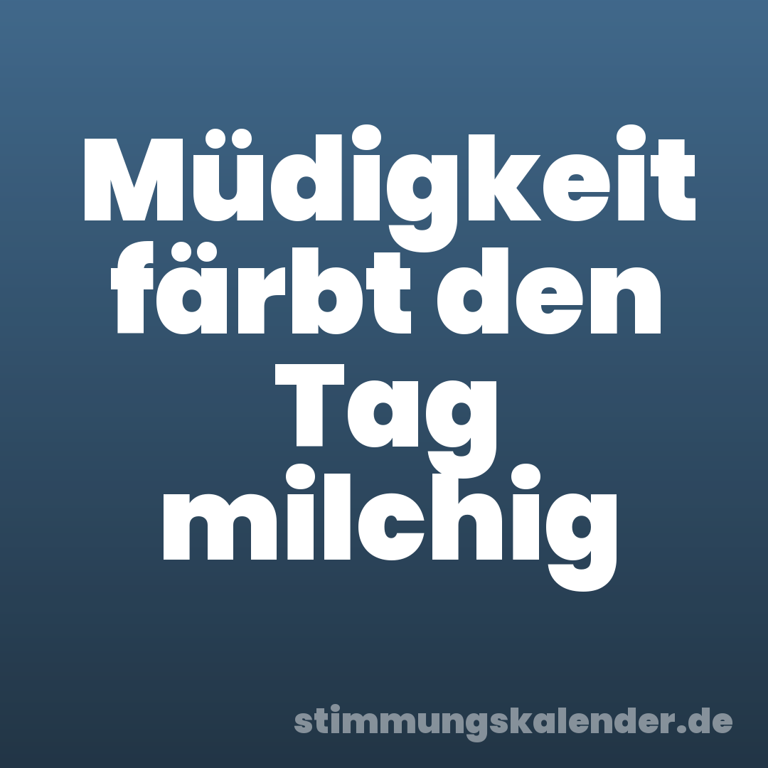 Müdigkeit färbt den Tag milchig