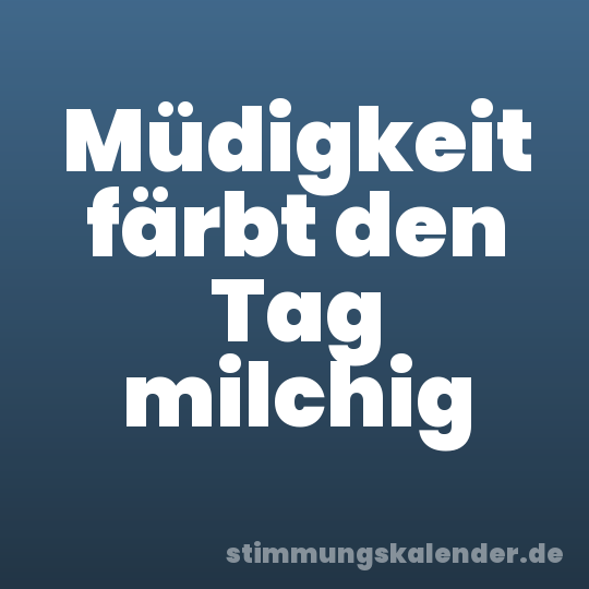 Müdigkeit färbt den Tag milchig