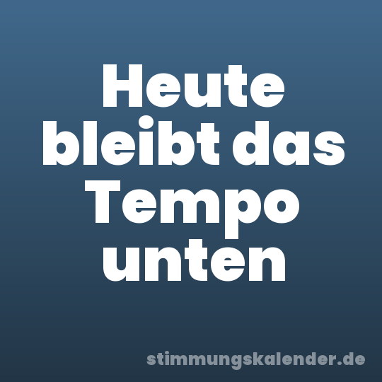 Heute bleibt das Tempo unten