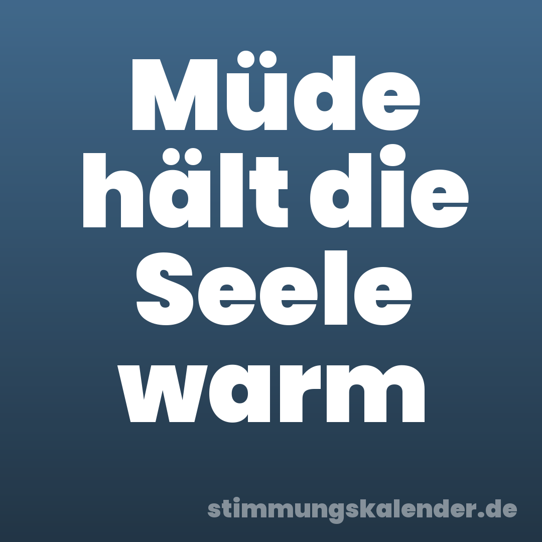 Müde hält die Seele warm