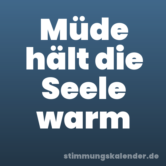 Müde hält die Seele warm