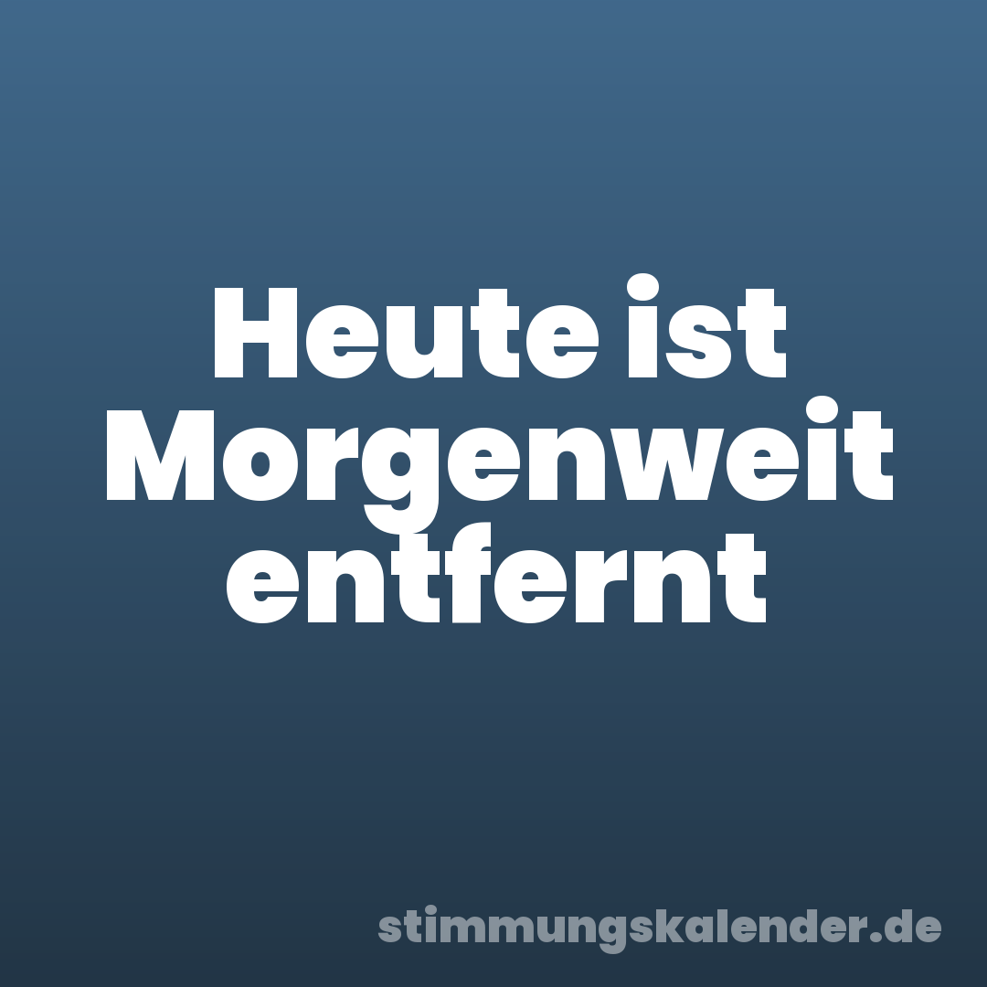 Heute ist Morgenweit entfernt
