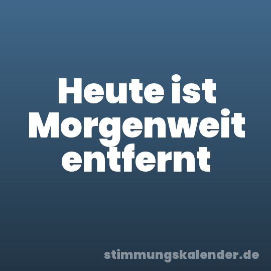 Heute ist Morgenweit entfernt