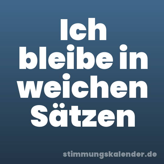 Ich bleibe in weichen Sätzen