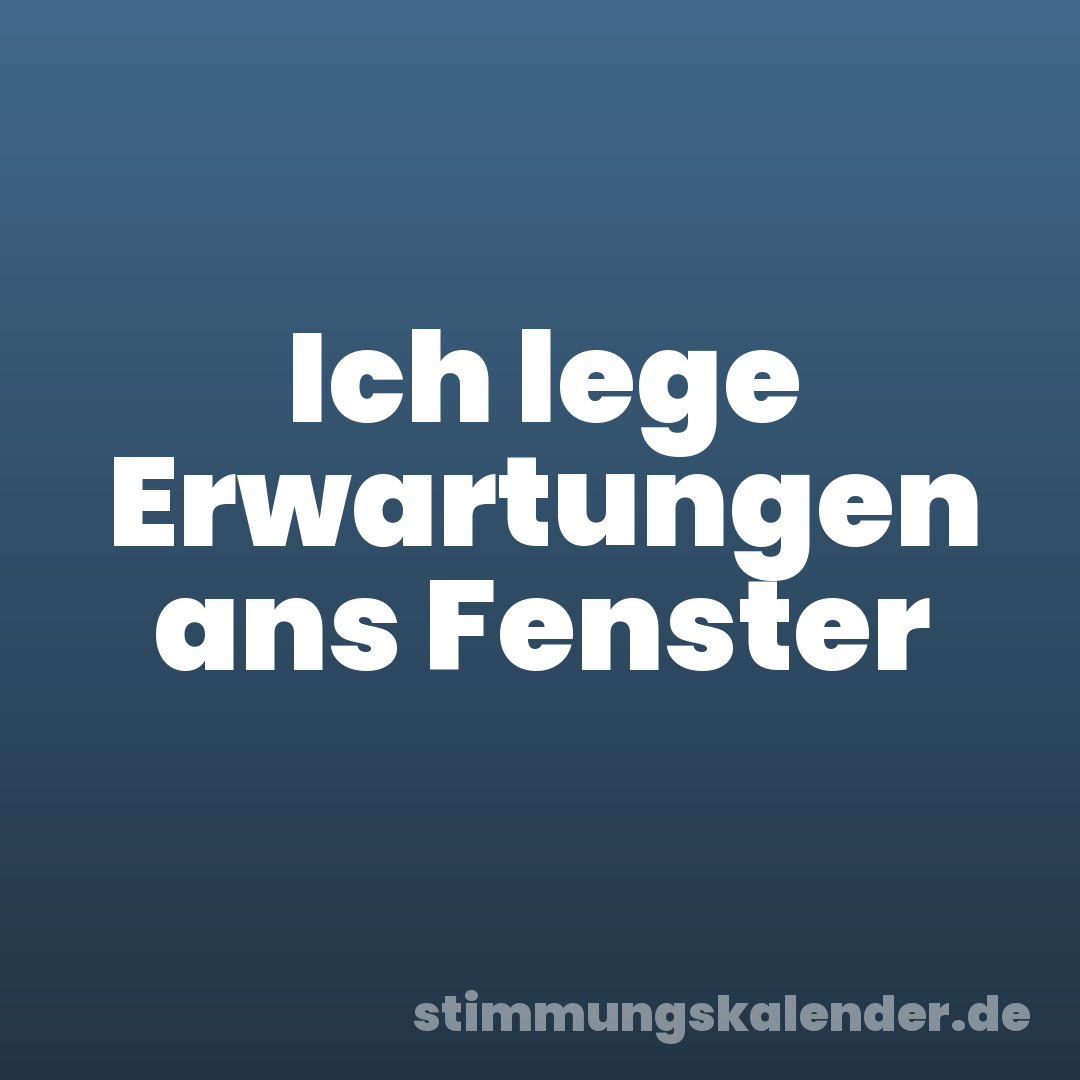 Ich lege Erwartungen ans Fenster