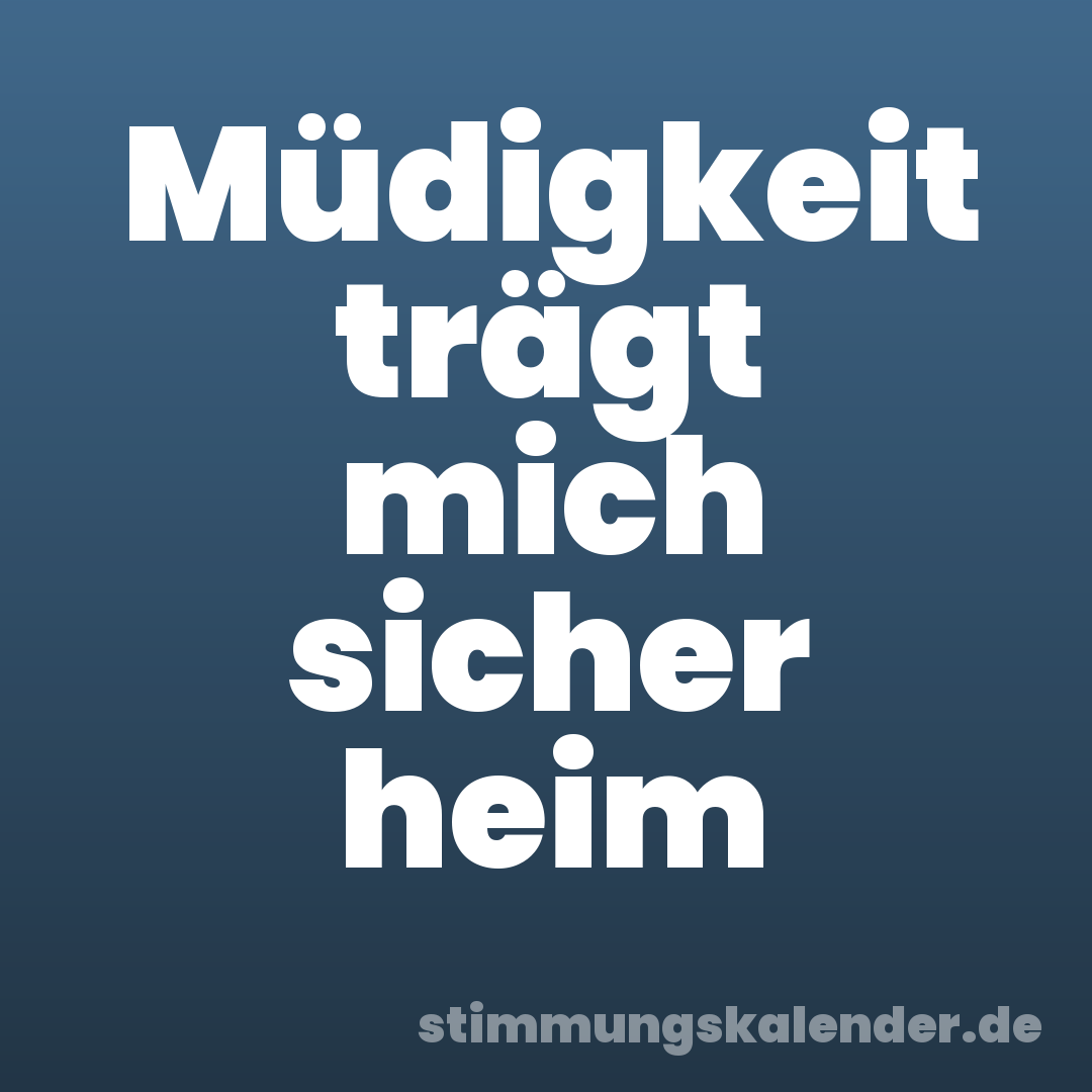 Müdigkeit trägt mich sicher heim
