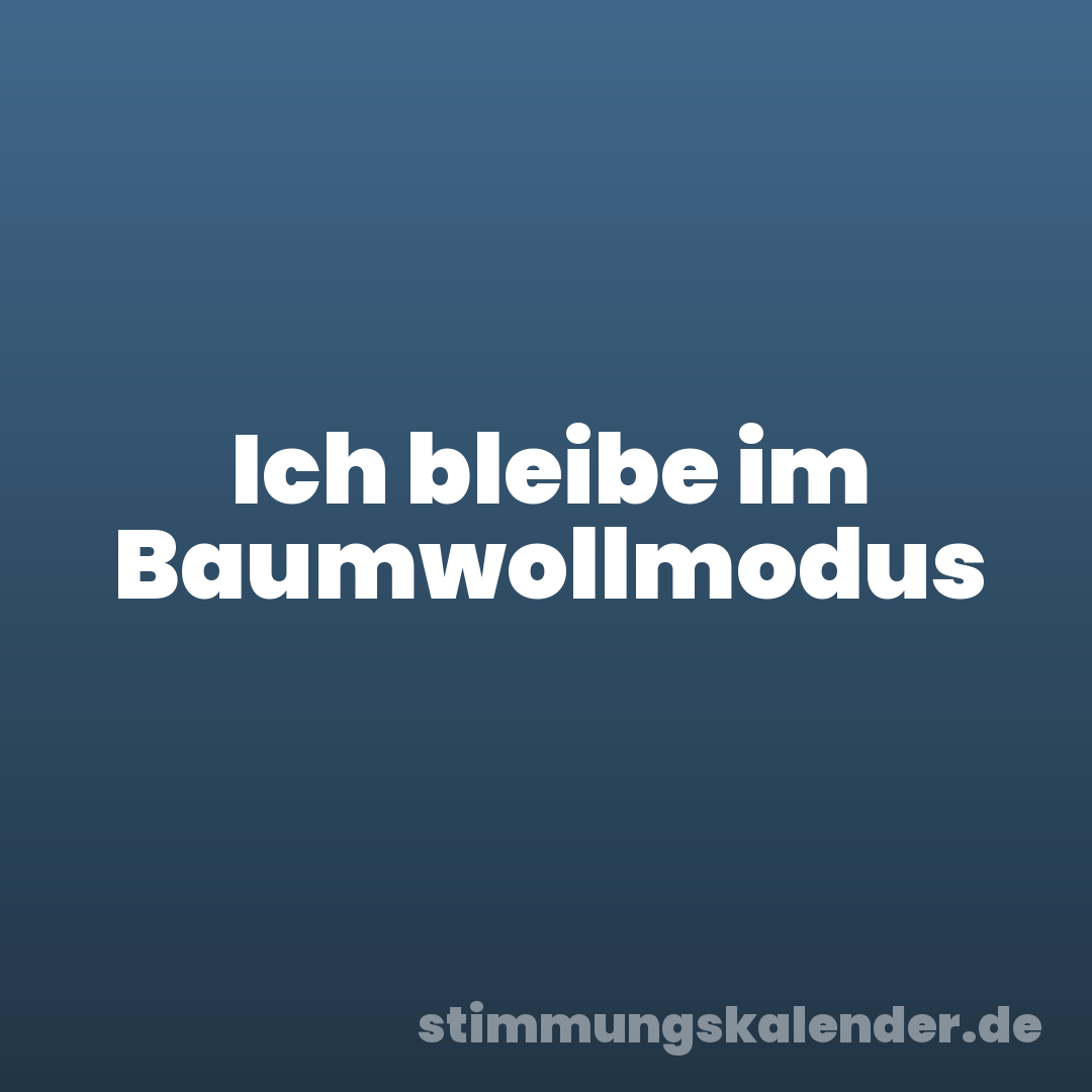 Ich bleibe im Baumwollmodus
