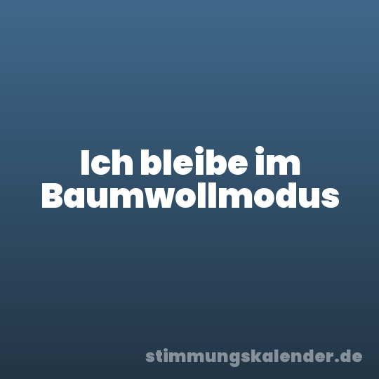Ich bleibe im Baumwollmodus