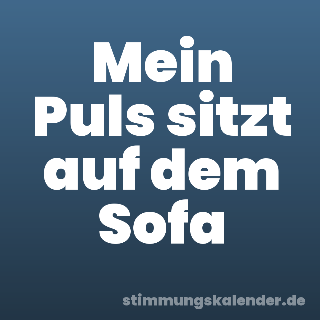 Mein Puls sitzt auf dem Sofa