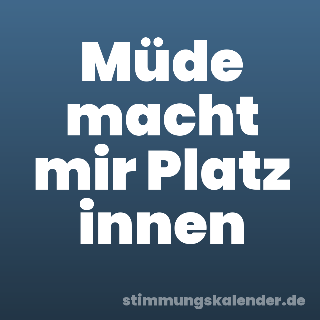 Müde macht mir Platz innen