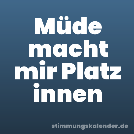 Müde macht mir Platz innen