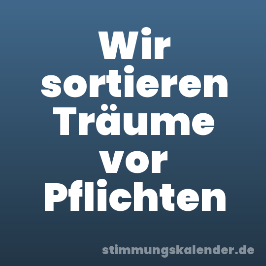 Wir sortieren Träume vor Pflichten