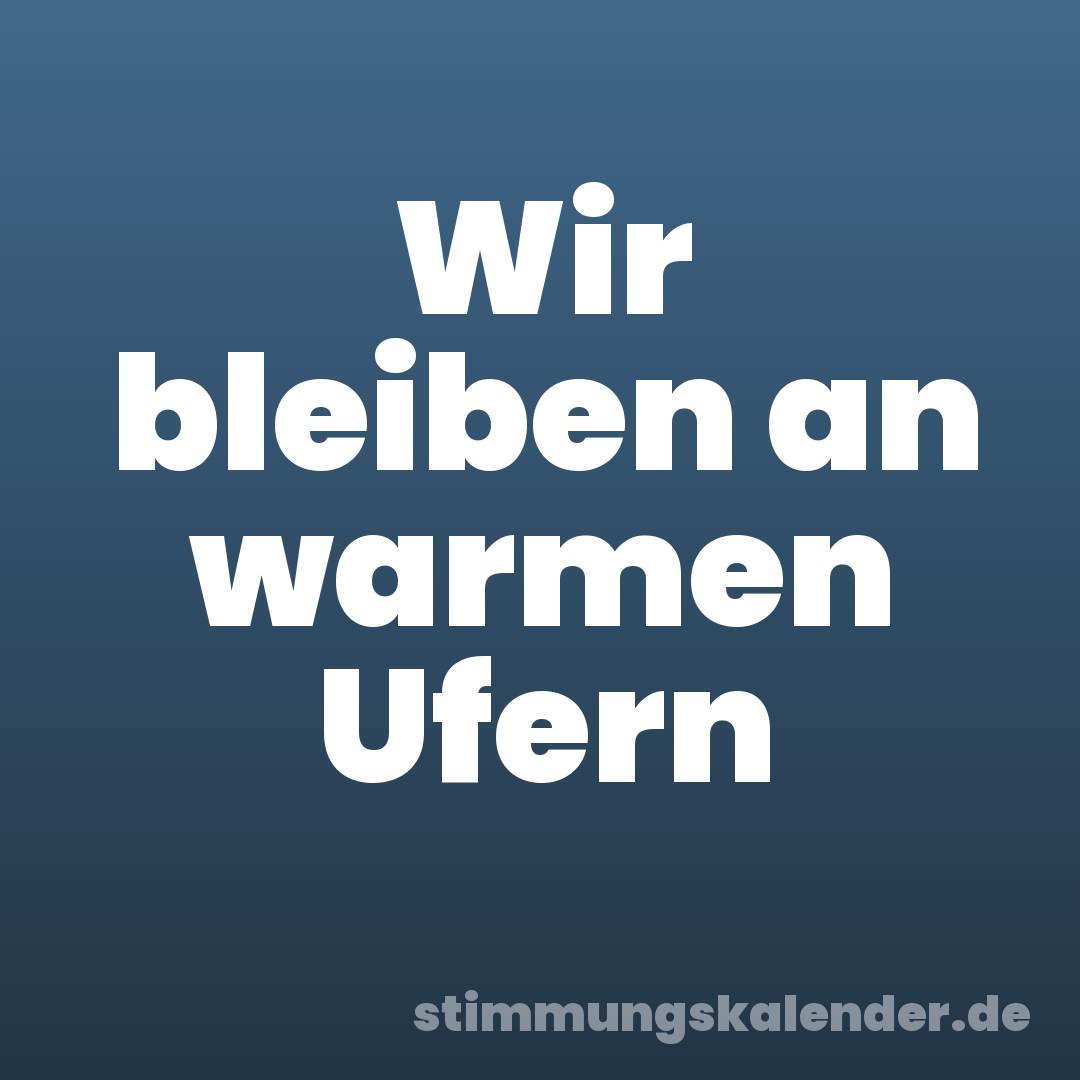 Wir bleiben an warmen Ufern