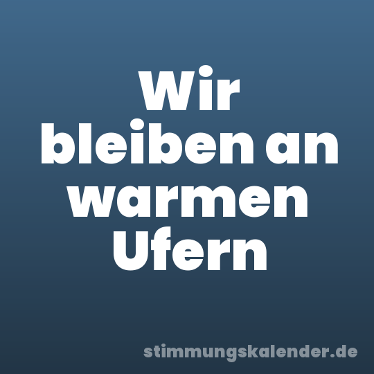 Wir bleiben an warmen Ufern