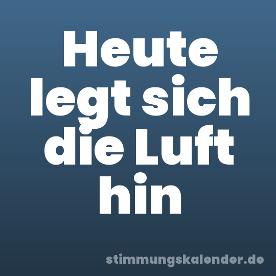 Heute legt sich die Luft hin