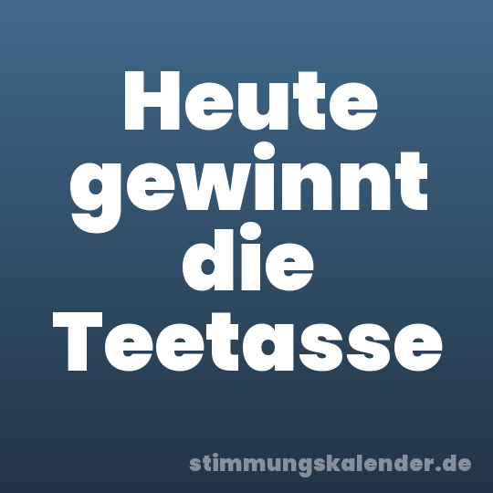 Heute gewinnt die Teetasse