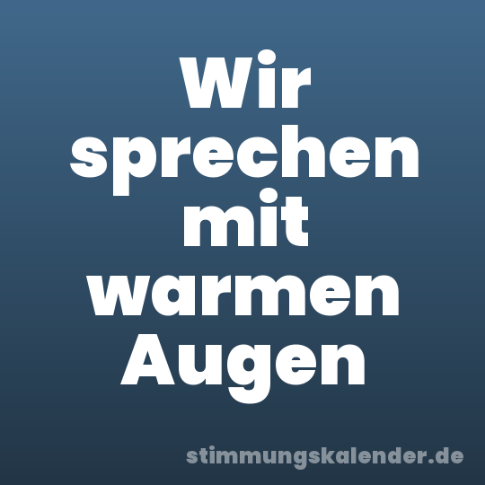 Wir sprechen mit warmen Augen