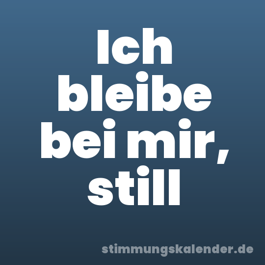 Ich bleibe bei mir, still