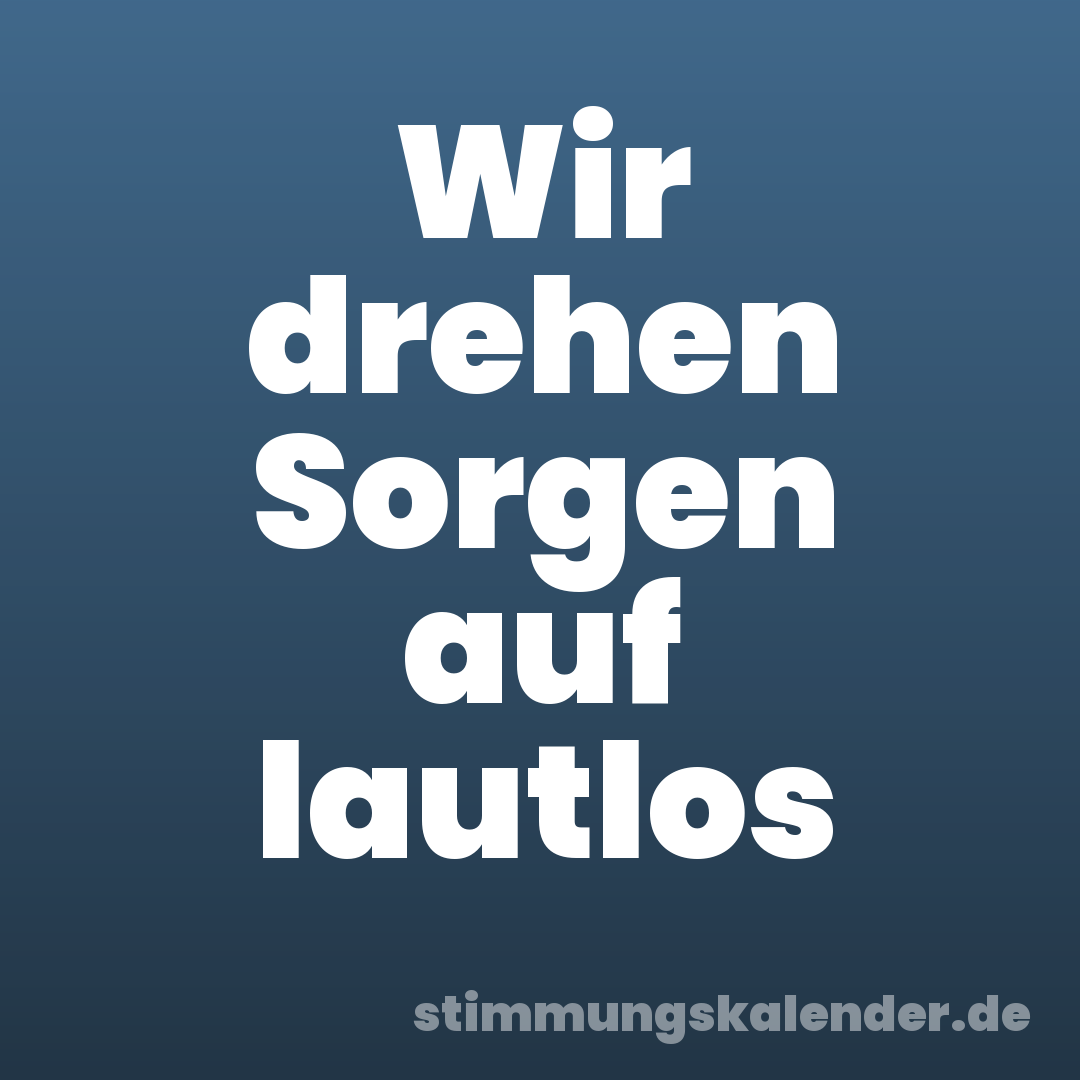 Wir drehen Sorgen auf lautlos