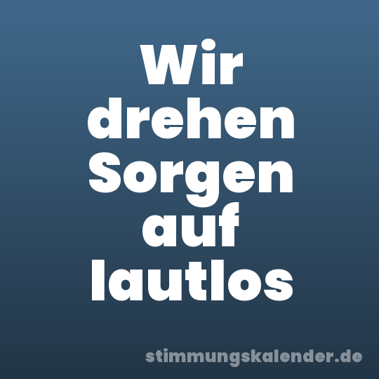 Wir drehen Sorgen auf lautlos