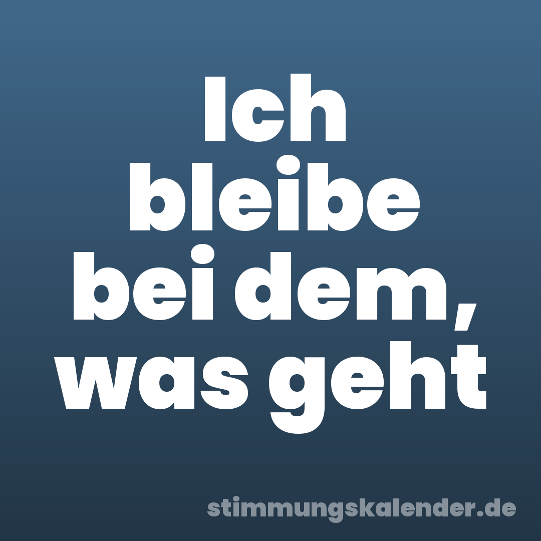 Ich bleibe bei dem, was geht