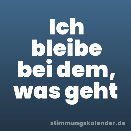 Ich bleibe bei dem, was geht