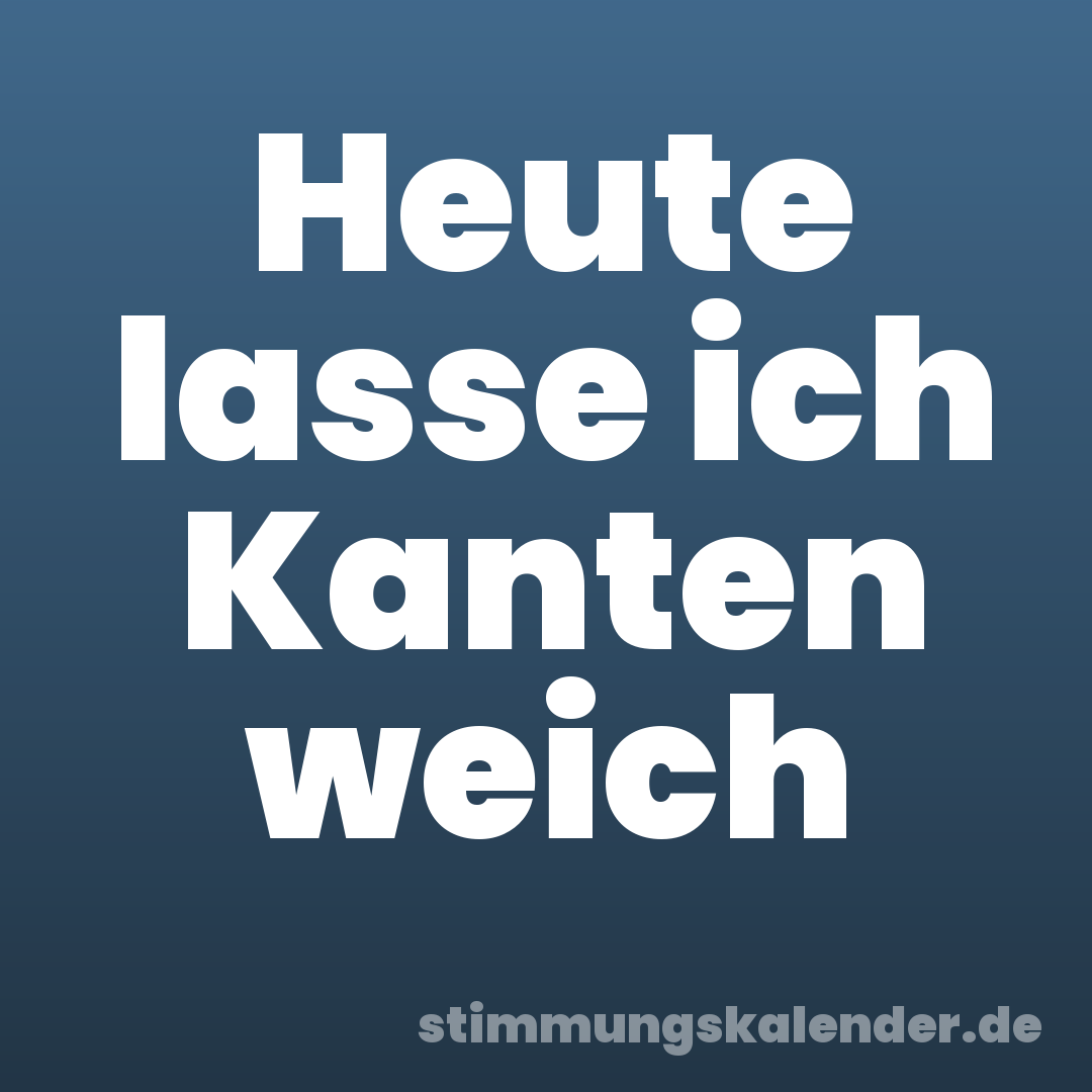 Heute lasse ich Kanten weich