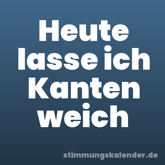 Heute lasse ich Kanten weich