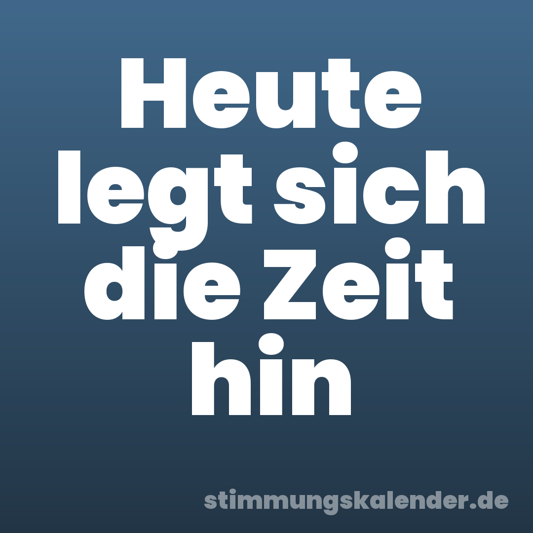Heute legt sich die Zeit hin