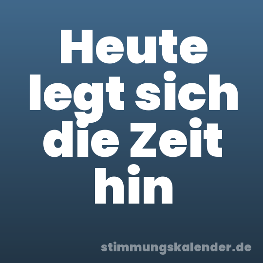 Heute legt sich die Zeit hin