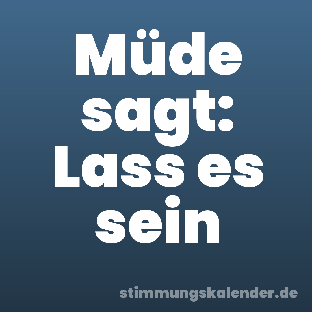 Müde sagt: Lass es sein